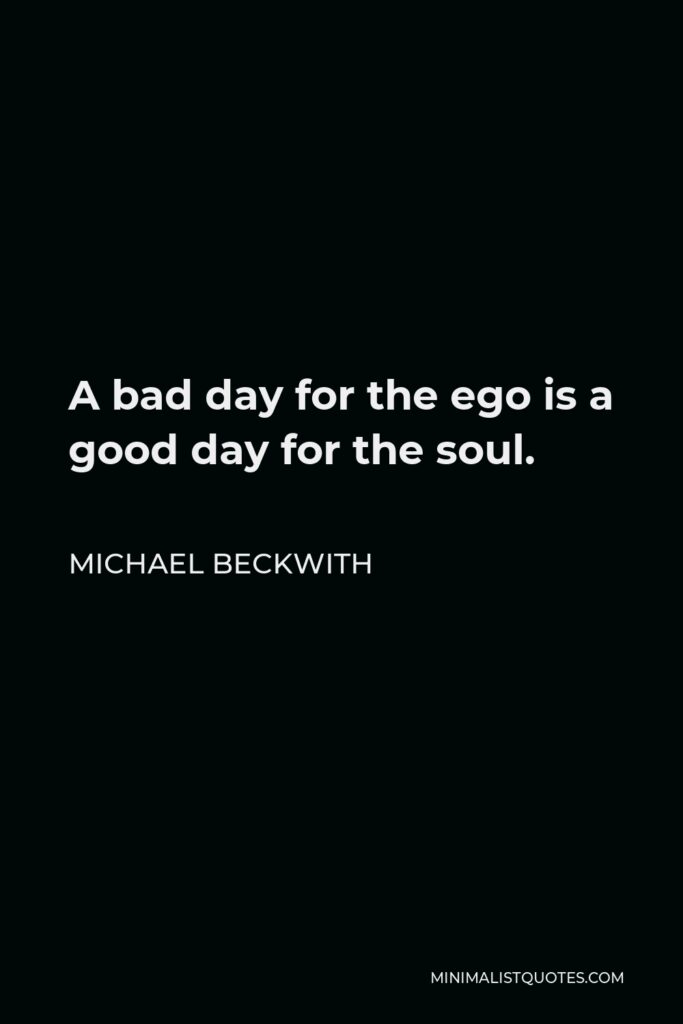 Michael Beckwith Quote - A bad day for the ego is a good day for the soul.