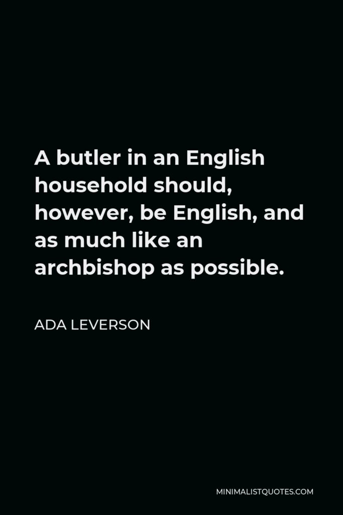 Ada Leverson Quote - A butler in an English household should, however, be English, and as much like an archbishop as possible.