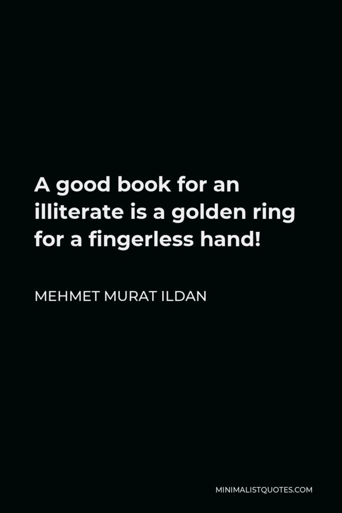 Mehmet Murat Ildan Quote - A good book for an illiterate is a golden ring for a fingerless hand!
