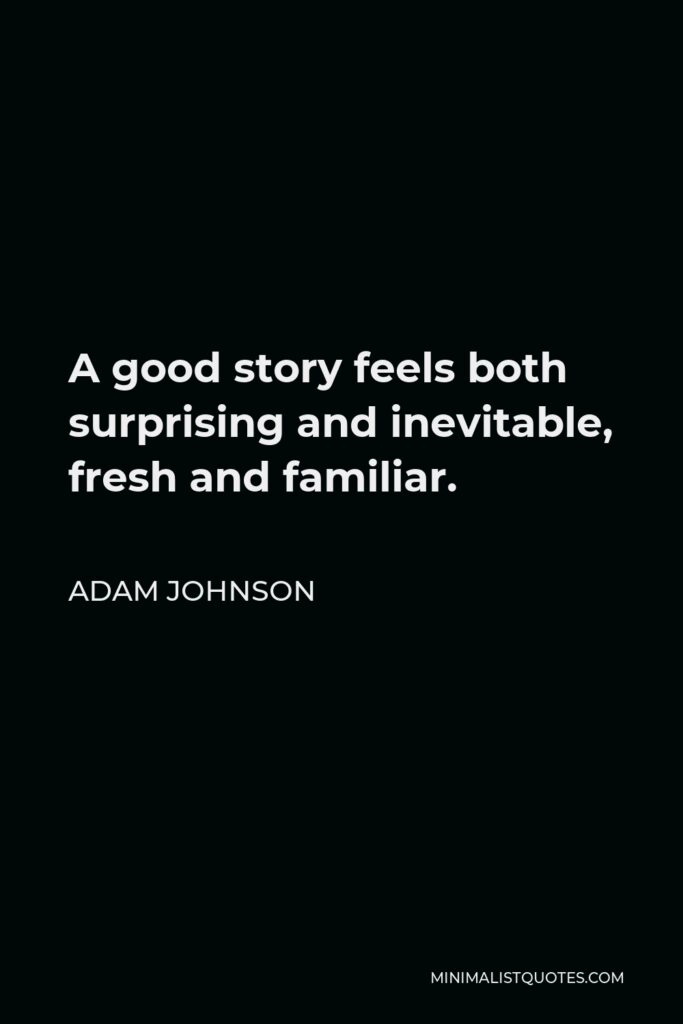 Adam Johnson Quote - A good story feels both surprising and inevitable, fresh and familiar.