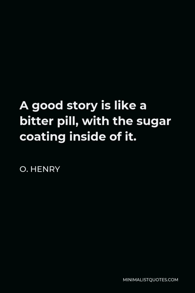 O. Henry Quote - A good story is like a bitter pill, with the sugar coating inside of it.