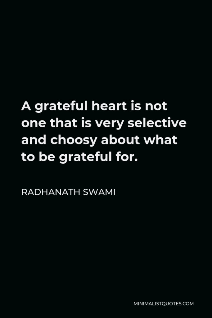 Radhanath Swami Quote - A grateful heart is not one that is very selective and choosy about what to be grateful for.
