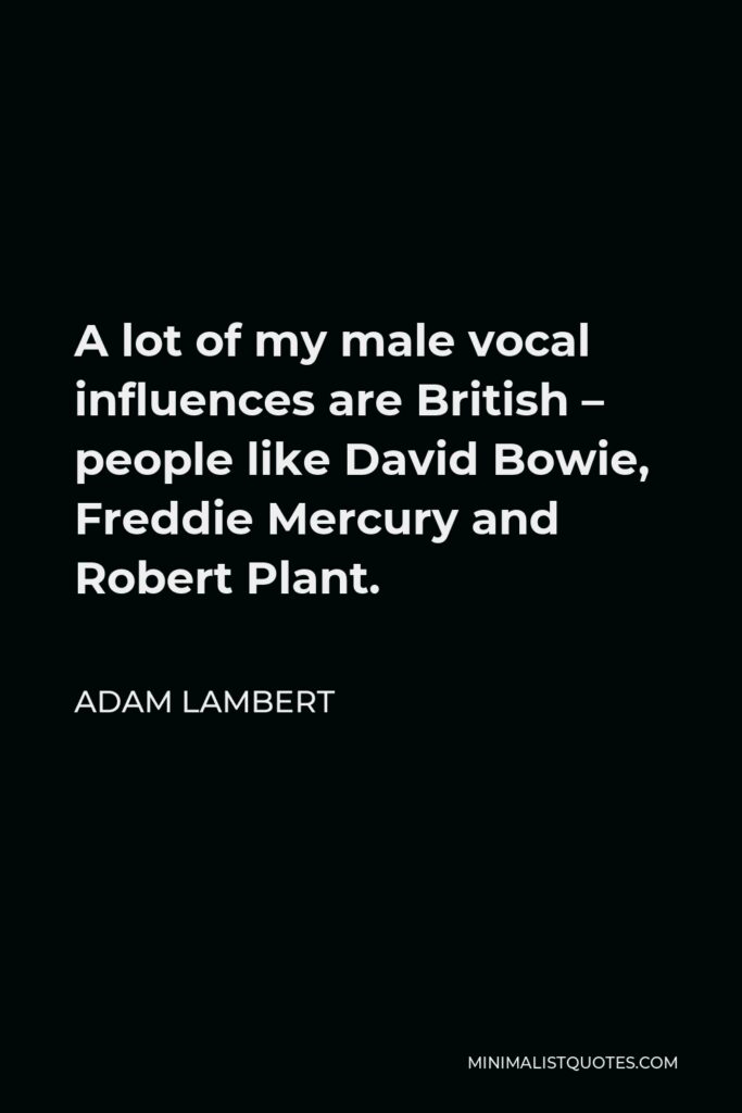Adam Lambert Quote - A lot of my male vocal influences are British – people like David Bowie, Freddie Mercury and Robert Plant.