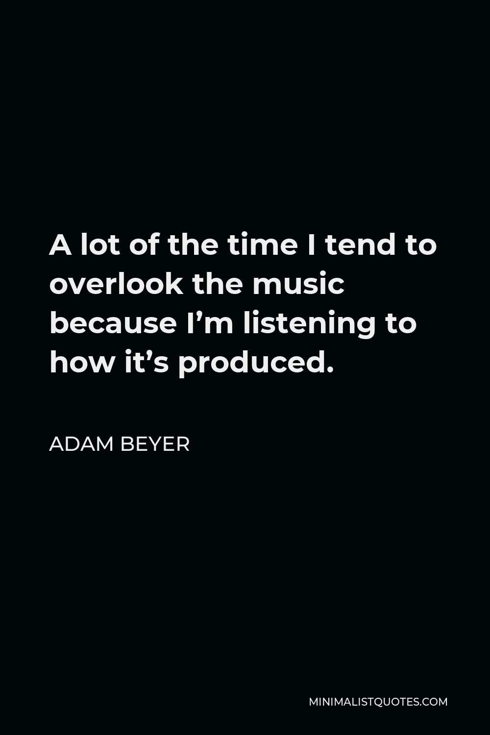 Adam Beyer Quote - A lot of the time I tend to overlook the music because I’m listening to how it’s produced.