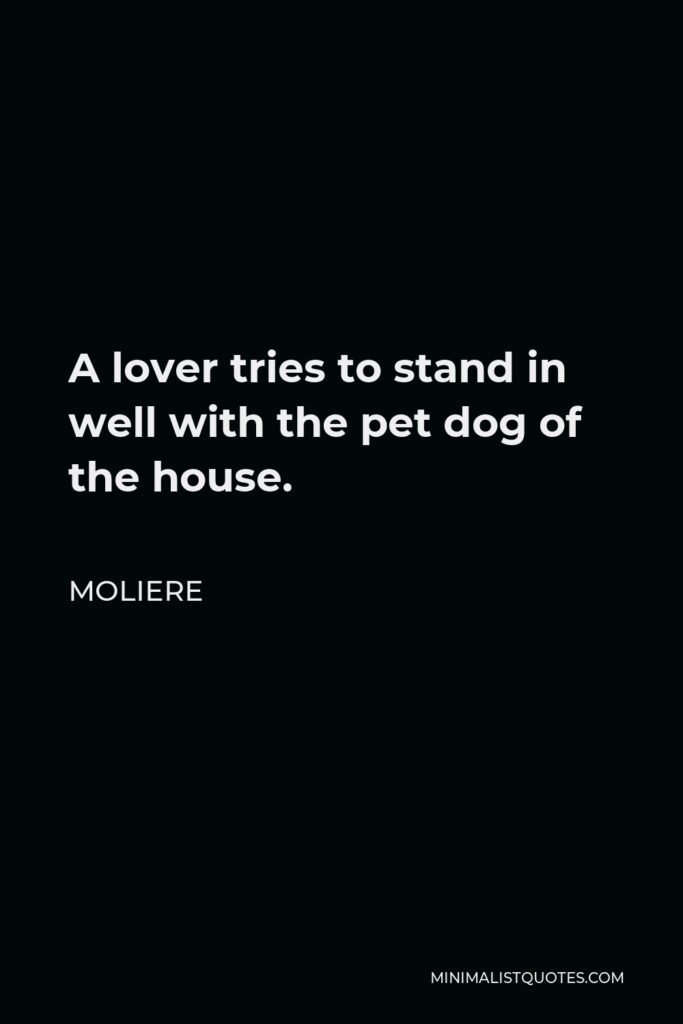 Moliere Quote - A lover tries to stand in well with the pet dog of the house.