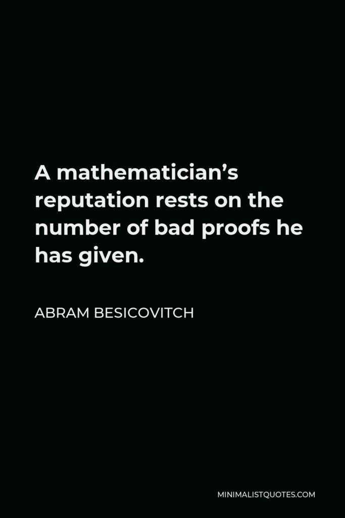 Abram Besicovitch Quote - A mathematician’s reputation rests on the number of bad proofs he has given.
