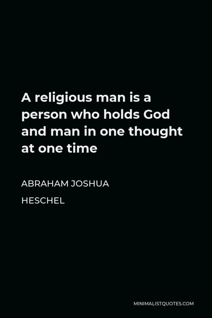 Abraham Joshua Heschel Quote - A religious man is a person who holds God and man in one thought at one time