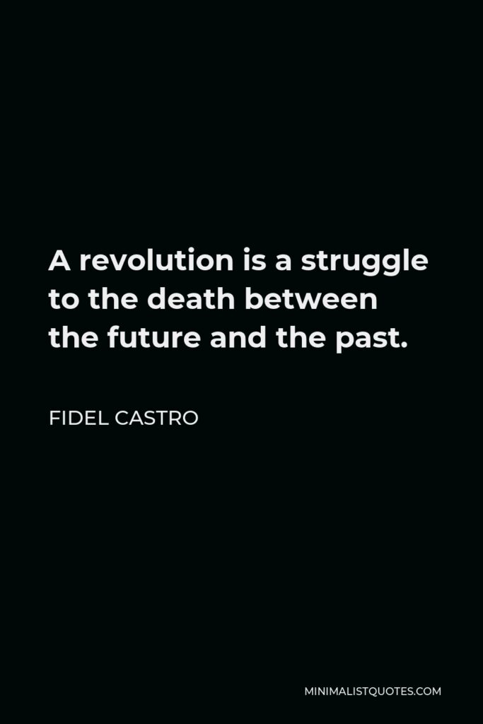 Fidel Castro Quote - A revolution is a struggle to the death between the future and the past.