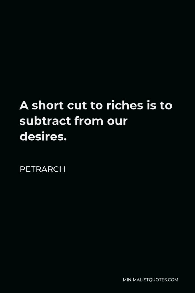 Petrarch Quote - A short cut to riches is to subtract from our desires.