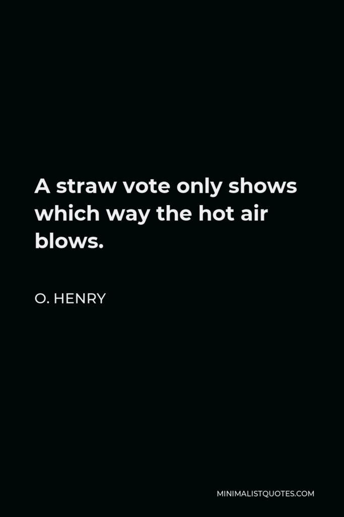 O. Henry Quote - A straw vote only shows which way the hot air blows.