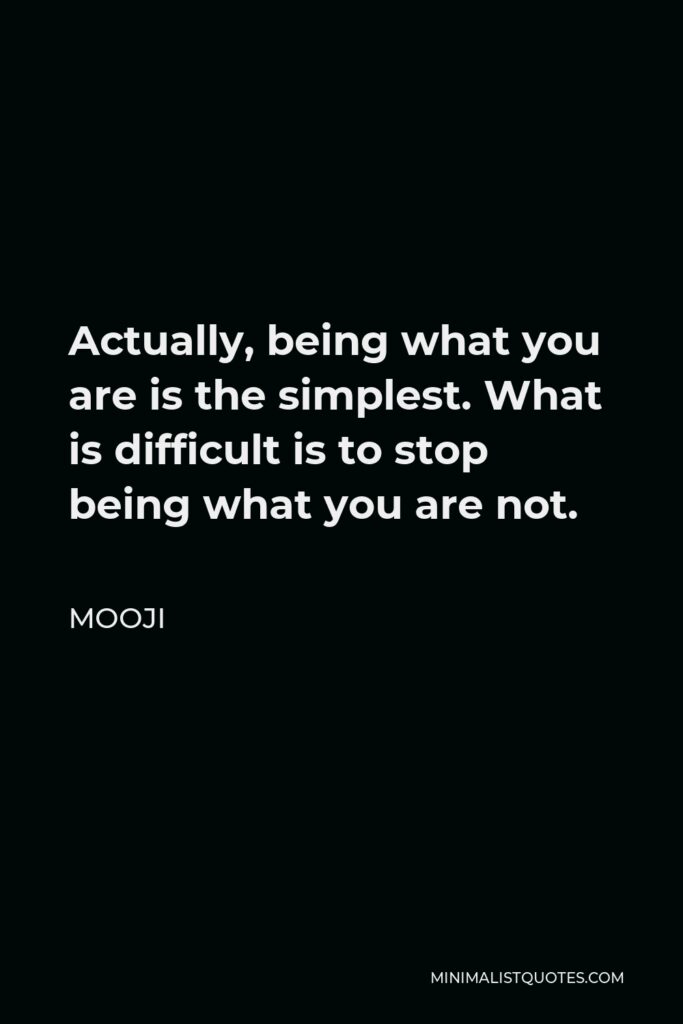 Mooji Quote - Actually, being what you are is the simplest. What is difficult is to stop being what you are not.