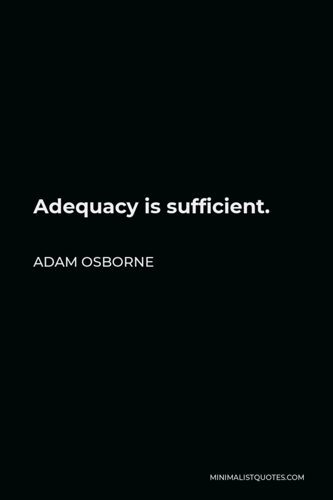 Adam Osborne Quote - Adequacy is sufficient.