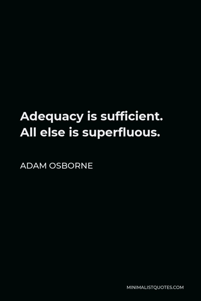 Adam Osborne Quote - Adequacy is sufficient. All else is superfluous.