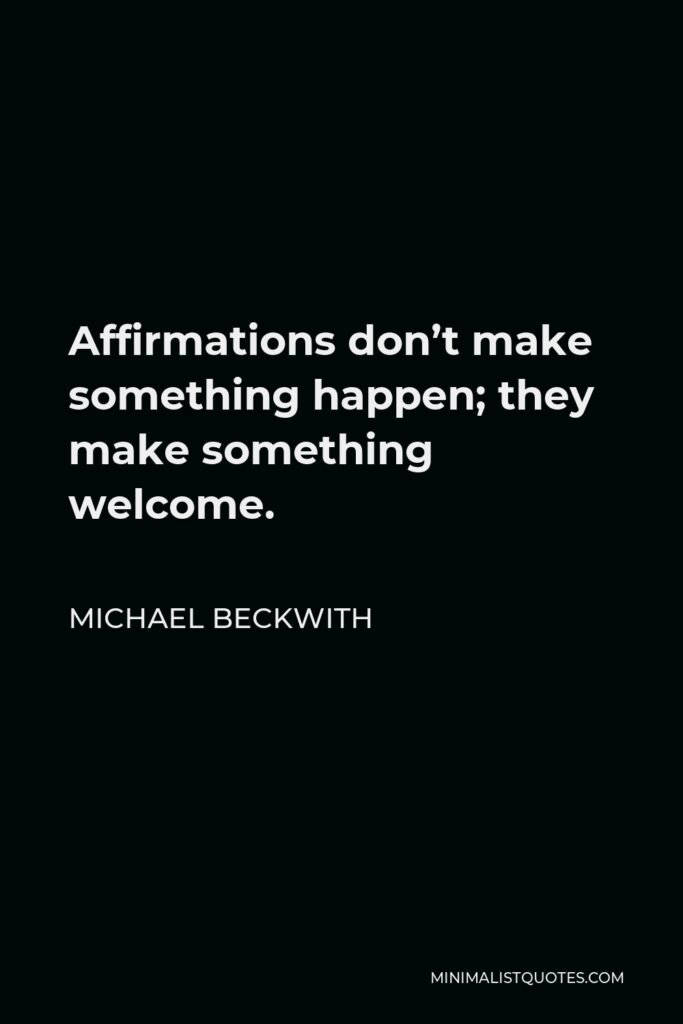 Michael Beckwith Quote - Affirmations don’t make something happen; they make something welcome.