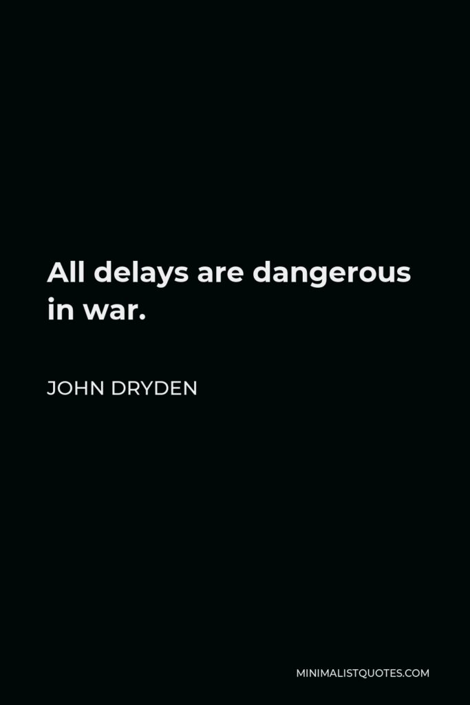 John Dryden Quote - All delays are dangerous in war.