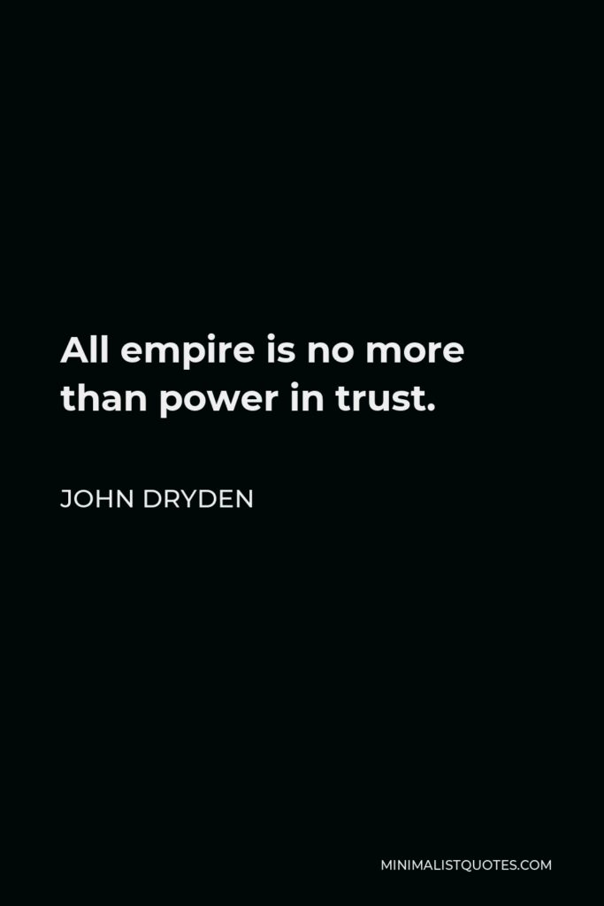 John Dryden Quote - All empire is no more than power in trust.