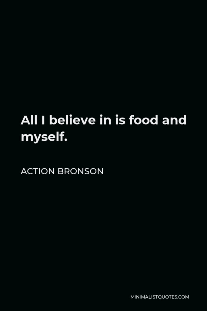 Action Bronson Quote - All I believe in is food and myself.
