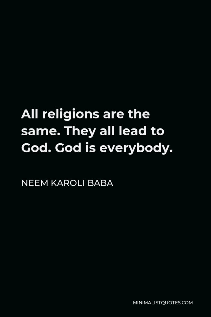 Neem Karoli Baba Quote - All religions are the same. They all lead to God. God is everybody.