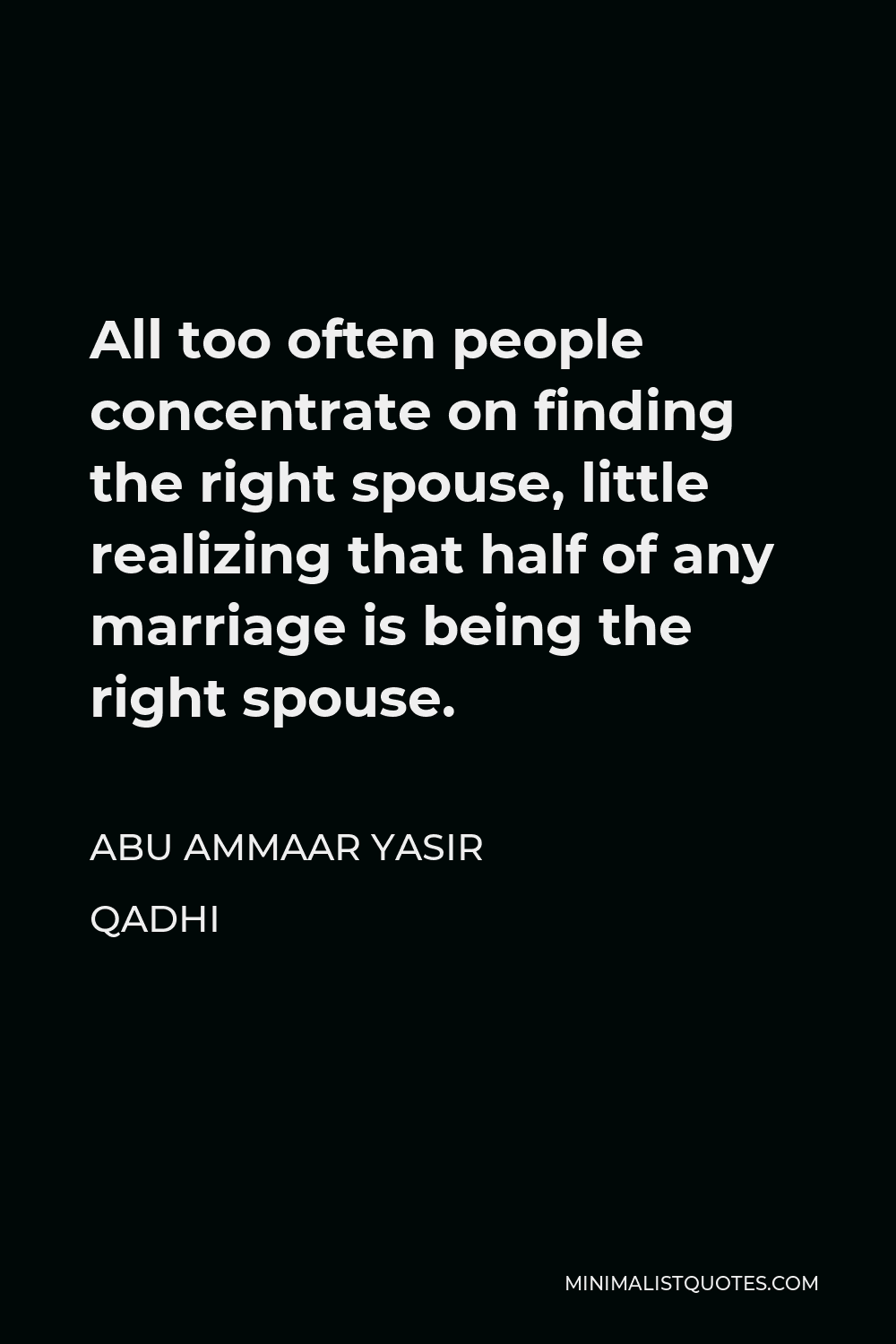 Abu Ammaar Yasir Qadhi Quote - All too often people concentrate on finding the right spouse, little realizing that half of any marriage is being the right spouse.