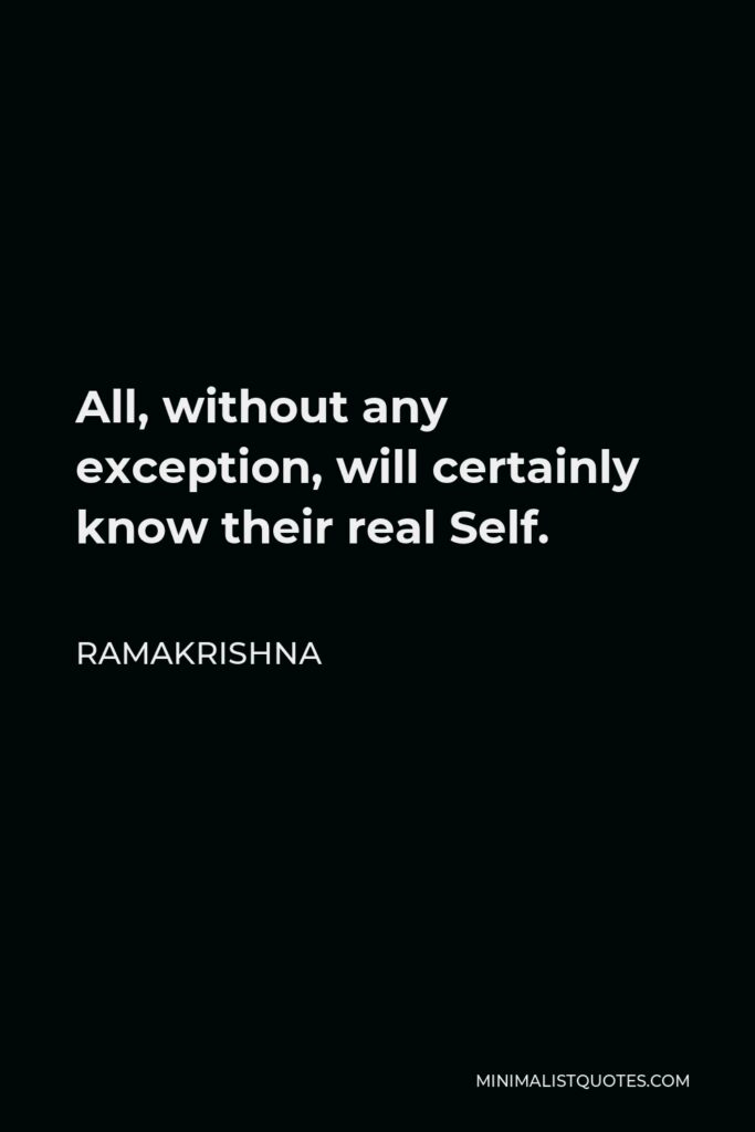 Ramakrishna Quote - All, without any exception, will certainly know their real Self.