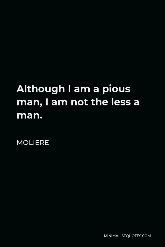 Moliere Quote - Although I am a pious man, I am not the less a man.