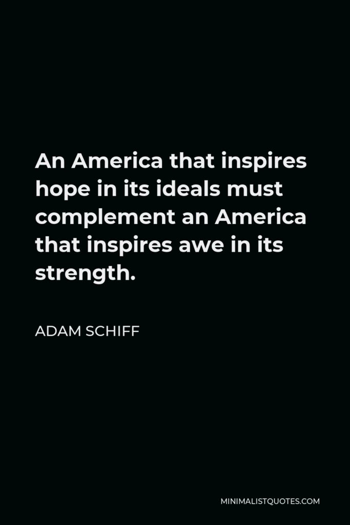 Adam Schiff Quote - An America that inspires hope in its ideals must complement an America that inspires awe in its strength.