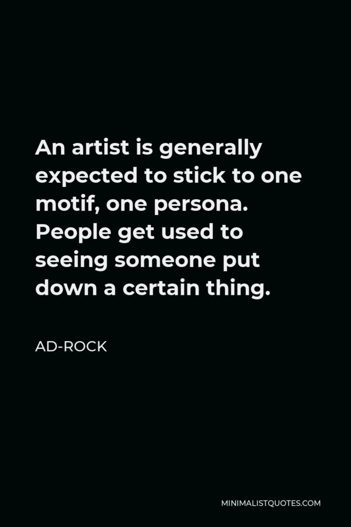 Ad-Rock Quote - An artist is generally expected to stick to one motif, one persona. People get used to seeing someone put down a certain thing.