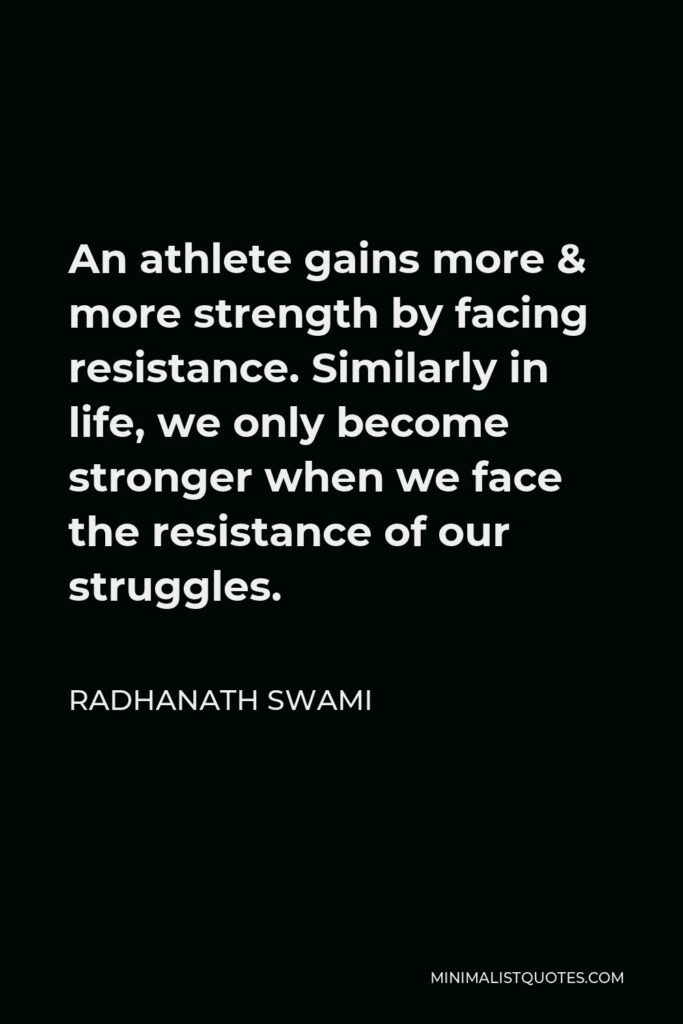 Radhanath Swami Quote - An athlete gains more & more strength by facing resistance. Similarly in life, we only become stronger when we face the resistance of our struggles.