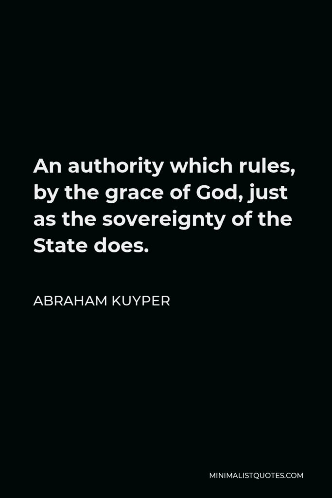 Abraham Kuyper Quote - An authority which rules, by the grace of God, just as the sovereignty of the State does.