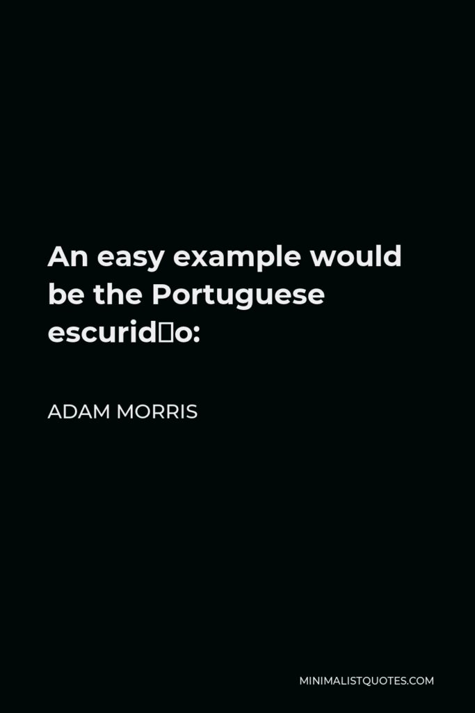 Adam Morris Quote - An easy example would be the Portuguese escuridão: