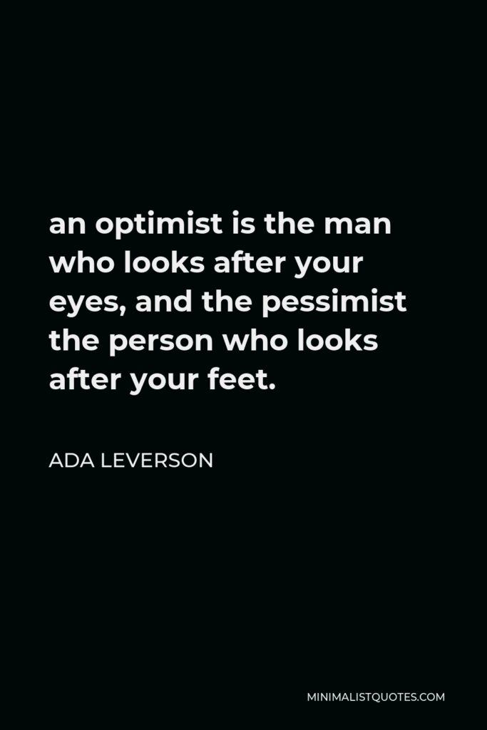 Ada Leverson Quote - an optimist is the man who looks after your eyes, and the pessimist the person who looks after your feet.