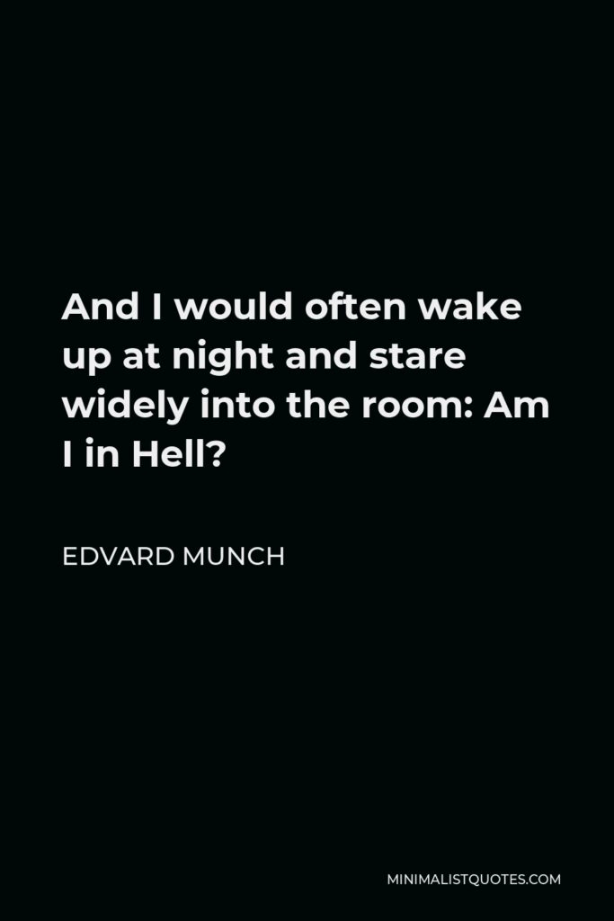 Edvard Munch Quote - And I would often wake up at night and stare widely into the room: Am I in Hell?
