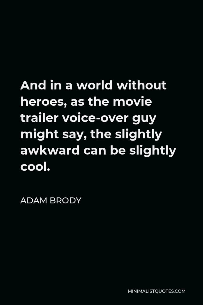Adam Brody Quote - And in a world without heroes, as the movie trailer voice-over guy might say, the slightly awkward can be slightly cool.