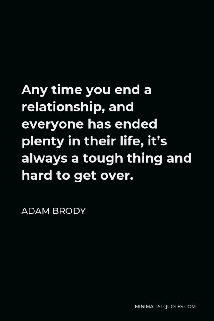 Adam Brody Quote - Any time you end a relationship, and everyone has ended plenty in their life, it’s always a tough thing and hard to get over.