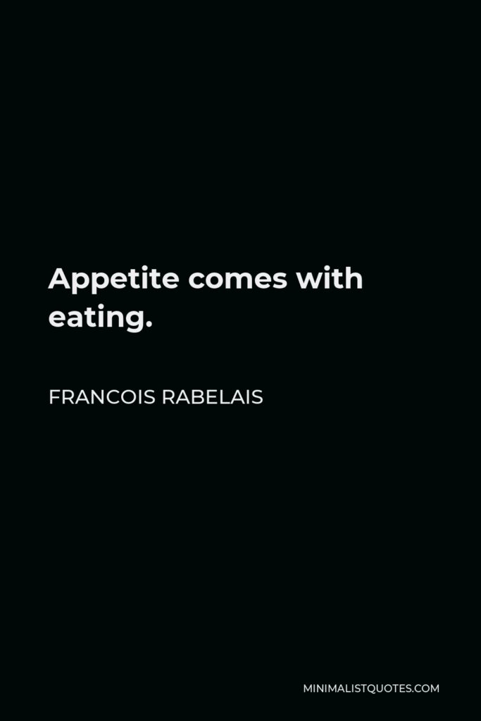 Francois Rabelais Quote - Appetite comes with eating.