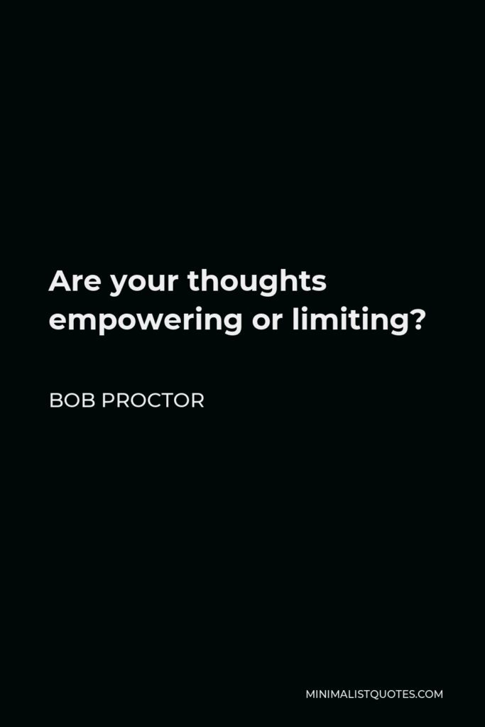 Bob Proctor Quote - Are your thoughts empowering or limiting?