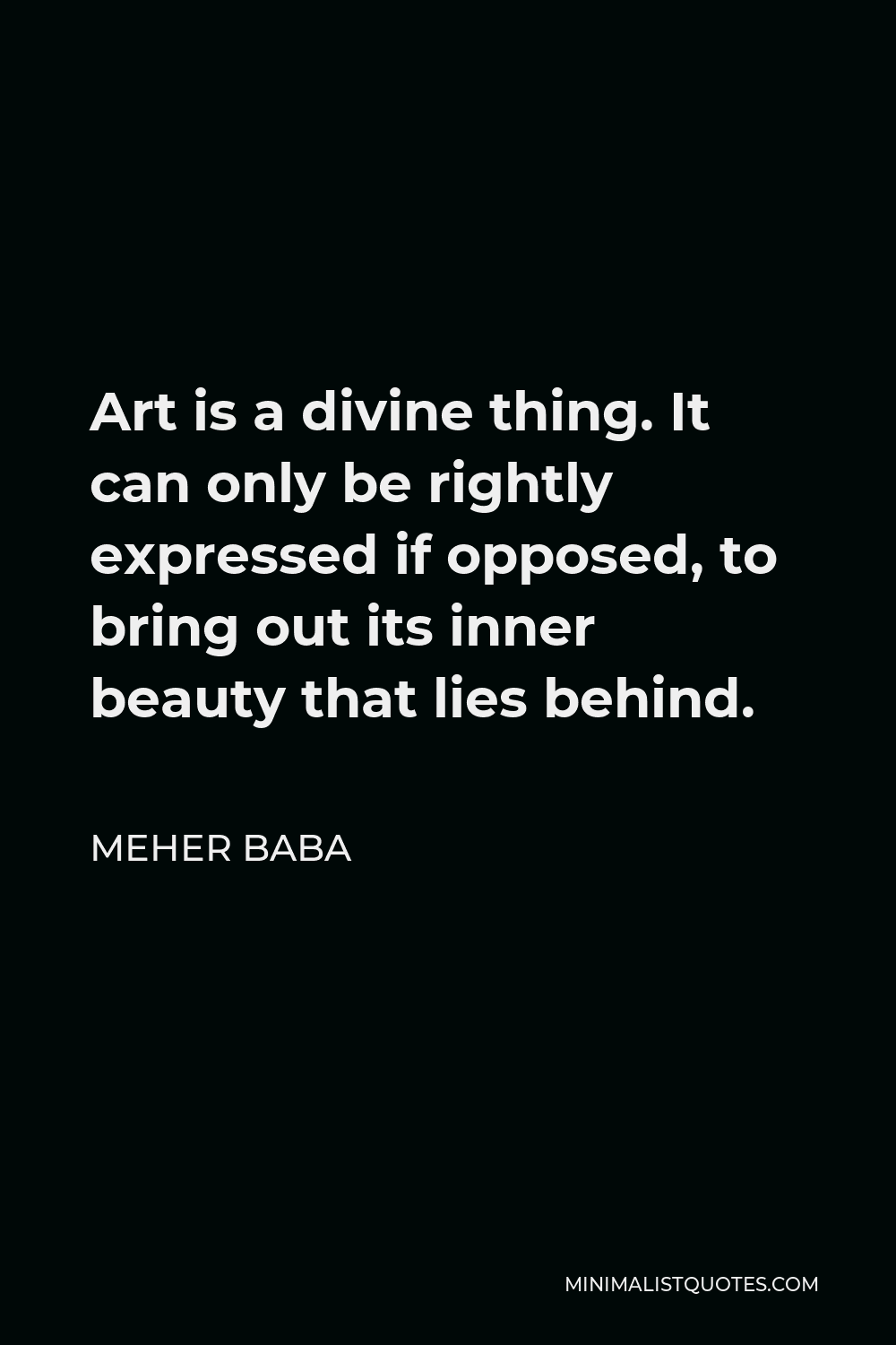 Meher Baba Quote - Art is a divine thing. It can only be rightly expressed if opposed, to bring out its inner beauty that lies behind.