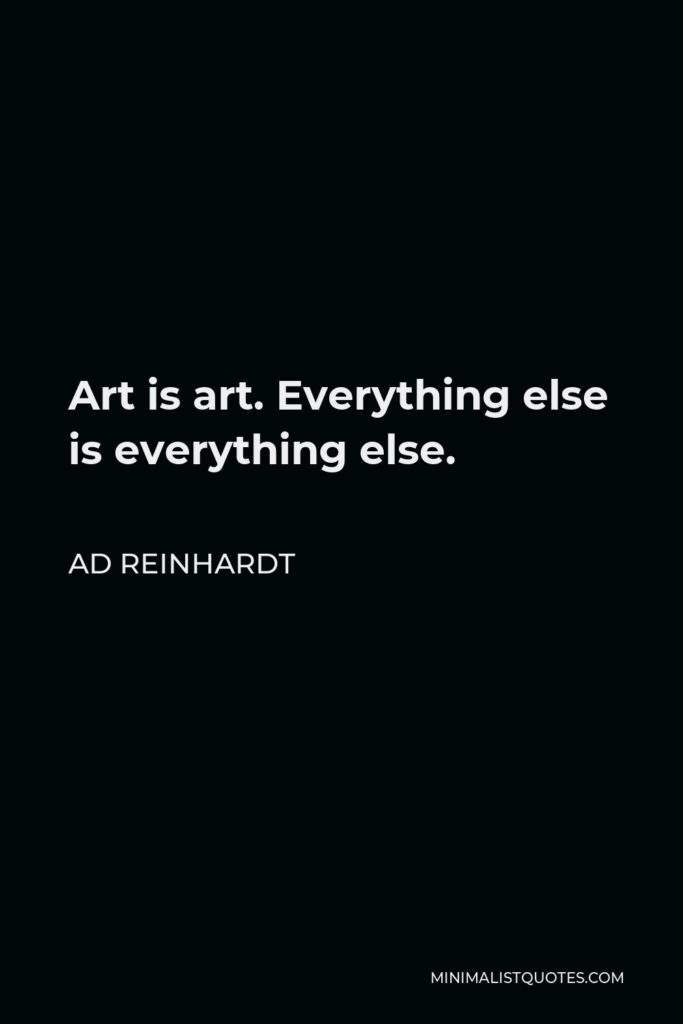 Ad Reinhardt Quote - Art is art. Everything else is everything else.