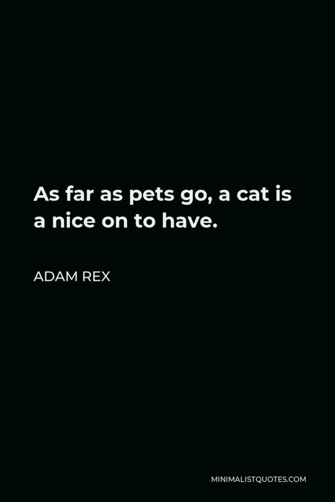 Adam Rex Quote - As far as pets go, a cat is a nice on to have.