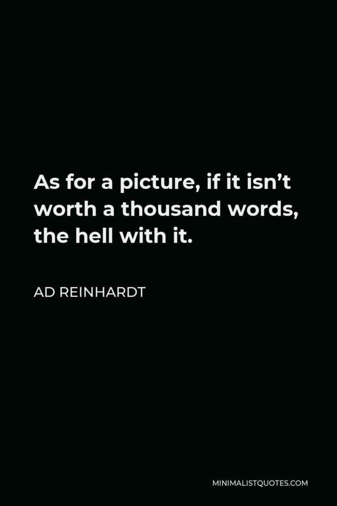 Ad Reinhardt Quote - As for a picture, if it isn’t worth a thousand words, the hell with it.