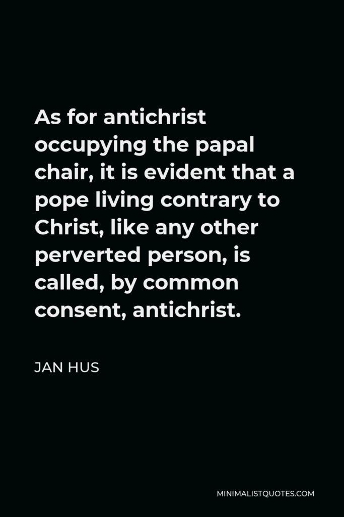 Jan Hus Quote - As for antichrist occupying the papal chair, it is evident that a pope living contrary to Christ, like any other perverted person, is called, by common consent, antichrist.