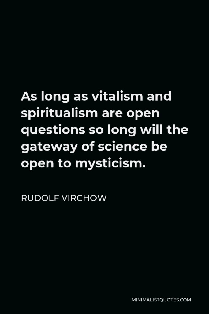 Rudolf Virchow Quote - As long as vitalism and spiritualism are open questions so long will the gateway of science be open to mysticism.