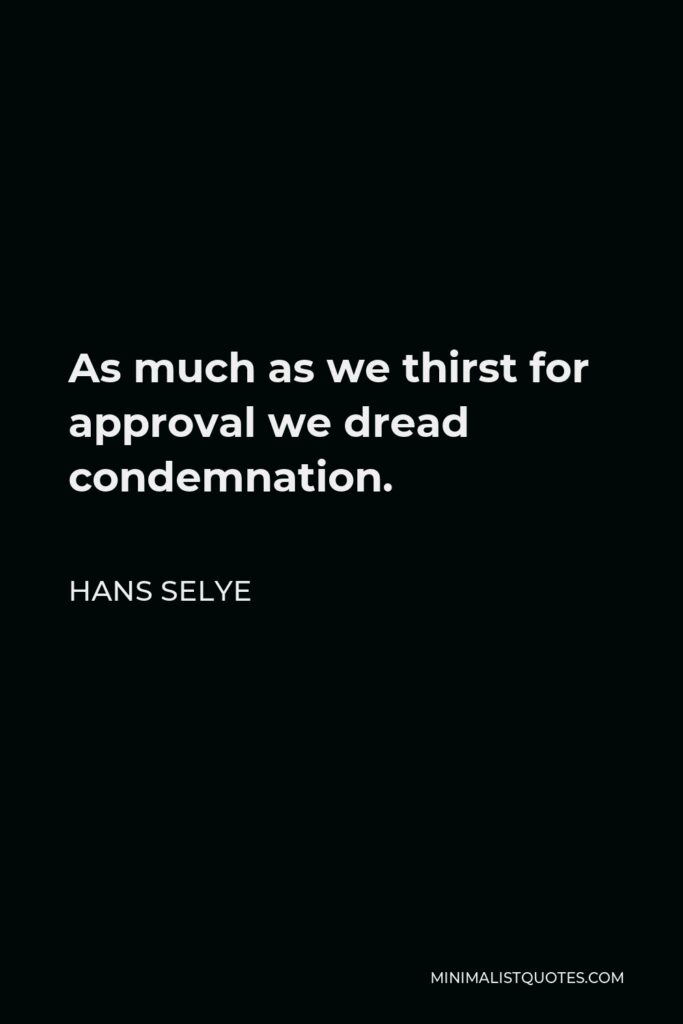 Hans Selye Quote - As much as we thirst for approval we dread condemnation.