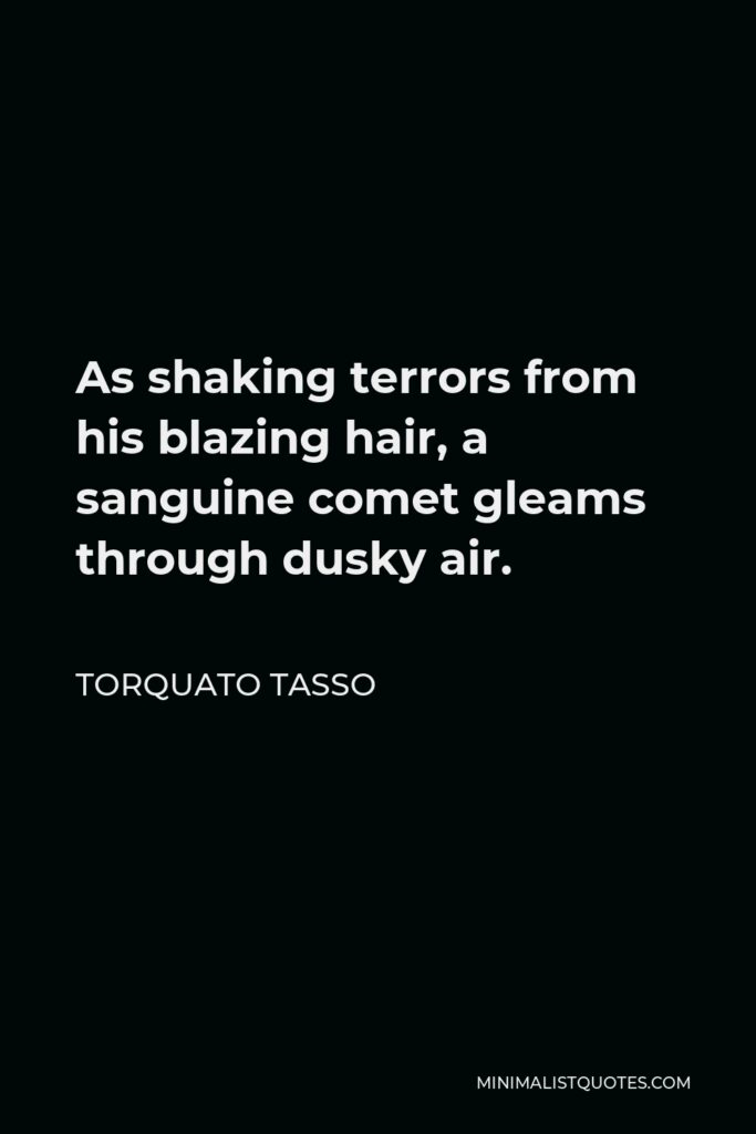 Torquato Tasso Quote - As shaking terrors from his blazing hair, a sanguine comet gleams through dusky air.