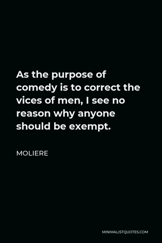 Moliere Quote - As the purpose of comedy is to correct the vices of men, I see no reason why anyone should be exempt.
