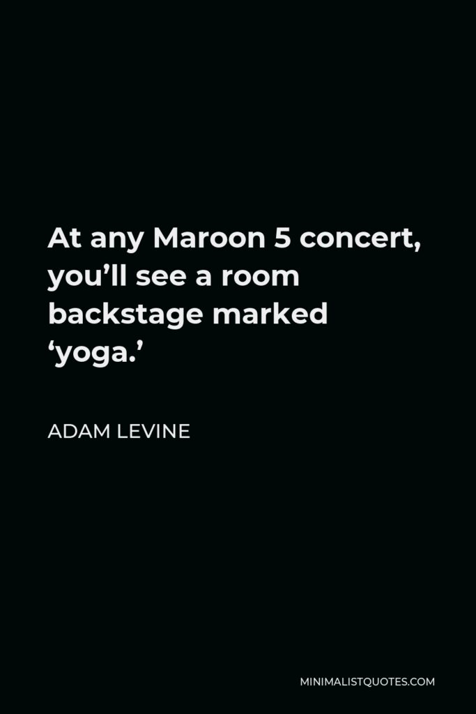 Adam Levine Quote - At any Maroon 5 concert, you’ll see a room backstage marked ‘yoga.’