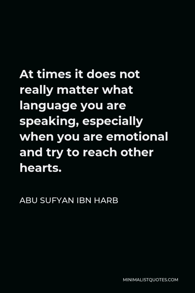 Abu Sufyan ibn Harb Quote - At times it does not really matter what language you are speaking, especially when you are emotional and try to reach other hearts.