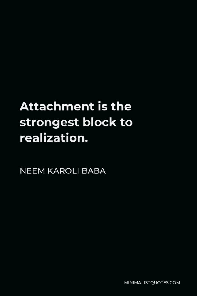 Neem Karoli Baba Quote - Attachment is the strongest block to realization.