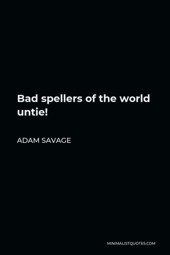 Adam Savage Quote - Bad spellers of the world untie!