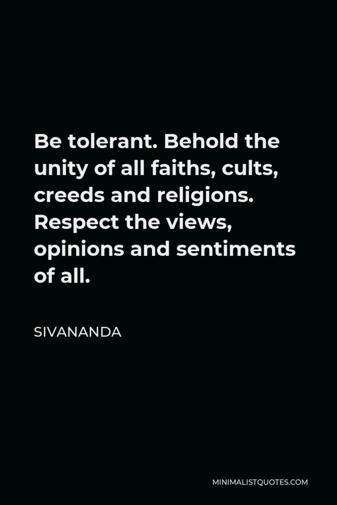Sivananda Quote - Be tolerant. Behold the unity of all faiths, cults, creeds and religions. Respect the views, opinions and sentiments of all.